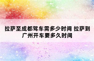 拉萨至成都驾车需多少时间 拉萨到广州开车要多久时间